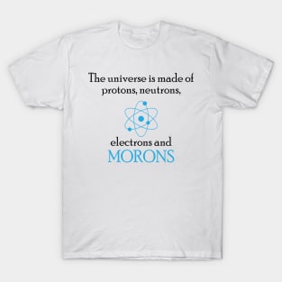 the universe is made of protons neutrons electrons and morons T-Shirt